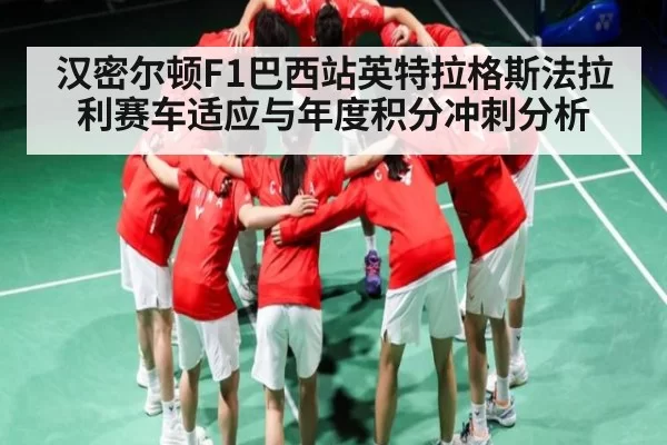 汉密尔顿F1巴西站英特拉格斯法拉利赛车适应与年度积分冲刺分析